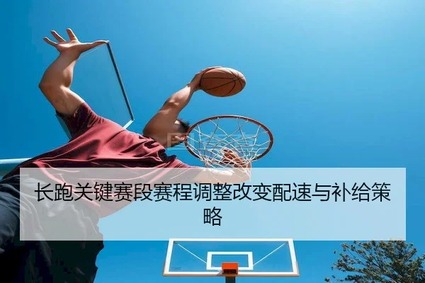 长跑关键赛段赛程调整改变配速与补给策略（ODSports）